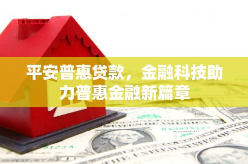 阿勒泰平安普惠贷款，金融科技助力普惠金融新篇章