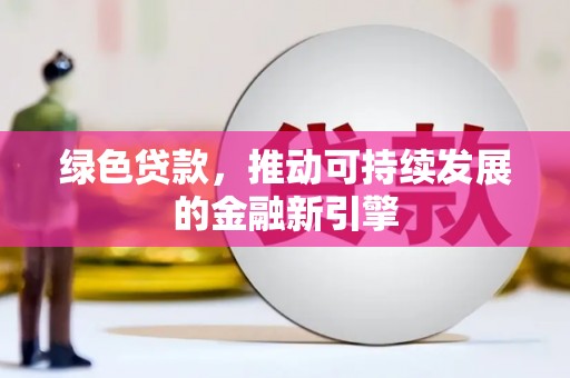 阿勒泰绿色贷款，推动可持续发展的金融新引擎