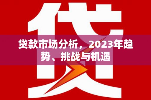 阿勒泰贷款市场分析，2023年趋势、挑战与机遇