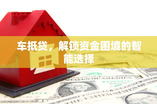 阿勒泰车抵贷，解锁资金困境的智能选择
