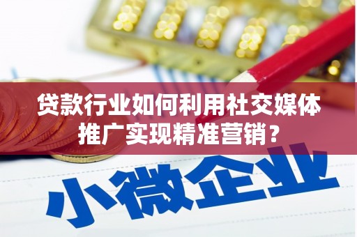 阿勒泰贷款行业如何利用社交媒体推广实现精准营销？