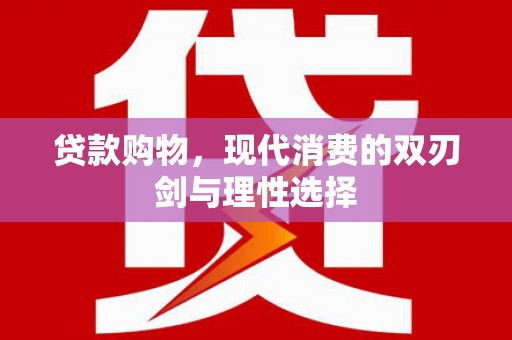 阿勒泰贷款购物，现代消费的双刃剑与理性选择