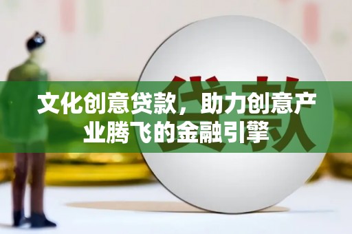 阿勒泰文化创意贷款，助力创意产业腾飞的金融引擎