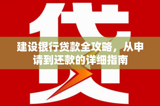 阿勒泰建设银行贷款全攻略，从申请到还款的详细指南