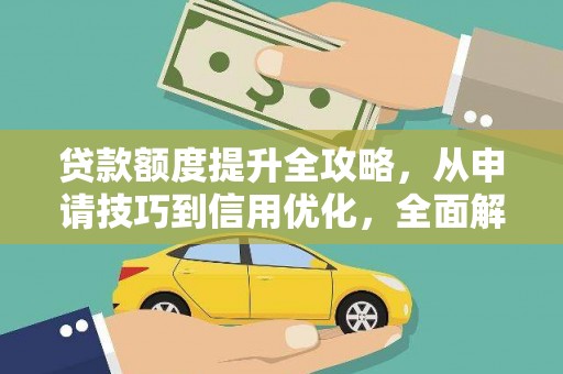 阿勒泰贷款额度提升全攻略，从申请技巧到信用优化，全面解析