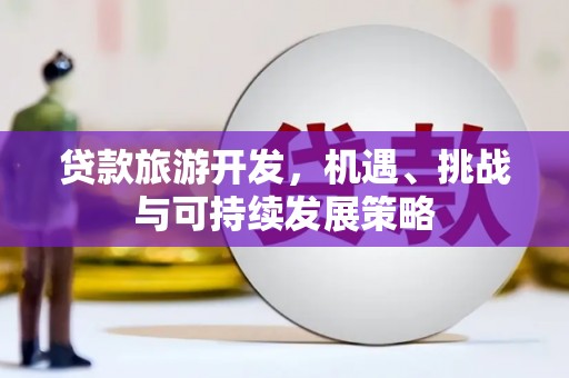 阿勒泰贷款旅游开发，机遇、挑战与可持续发展策略