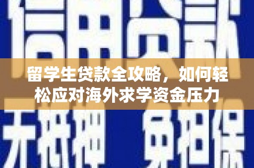 阿勒泰留学生贷款全攻略，如何轻松应对海外求学资金压力