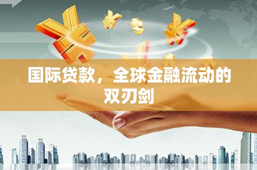 阿勒泰国际贷款，全球金融流动的双刃剑