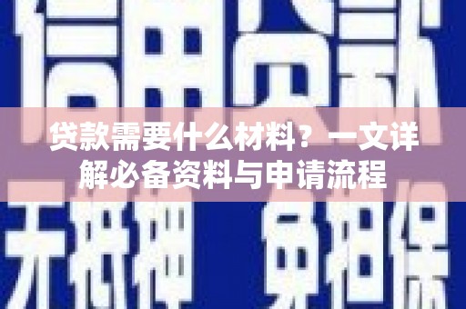 阿勒泰贷款需要什么材料？一文详解必备资料与申请流程