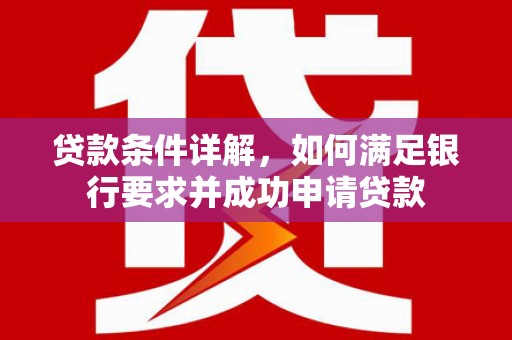 阿勒泰贷款条件详解，如何满足银行要求并成功申请贷款