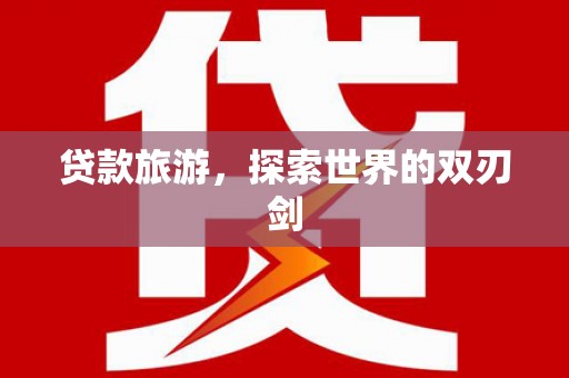 阿勒泰贷款旅游，探索世界的双刃剑