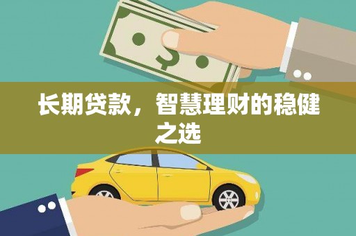 阿勒泰长期贷款，智慧理财的稳健之选