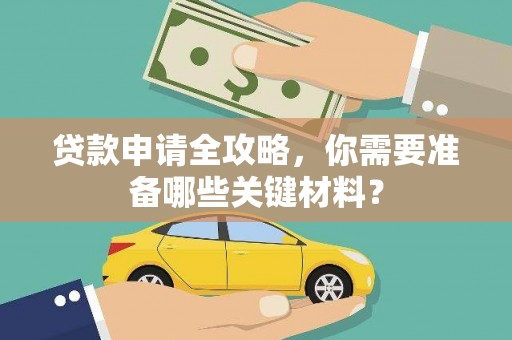 阿勒泰贷款申请全攻略，你需要准备哪些关键材料？