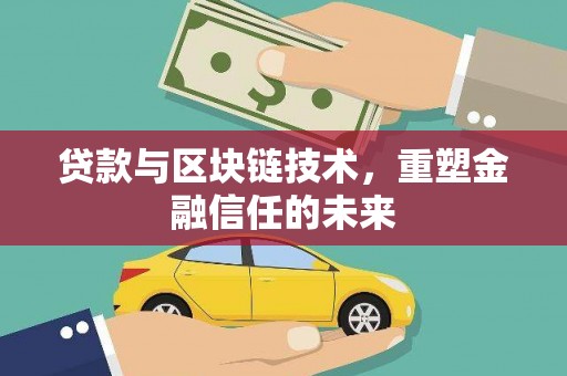 阿勒泰贷款与区块链技术，重塑金融信任的未来
