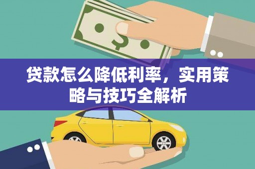 阿勒泰贷款怎么降低利率，实用策略与技巧全解析