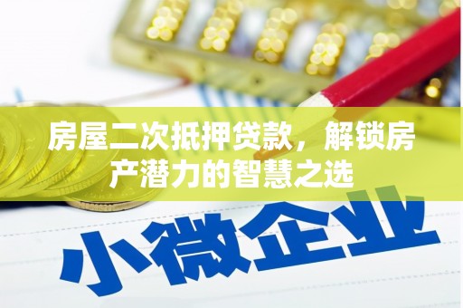阿勒泰房屋二次抵押贷款，解锁房产潜力的智慧之选