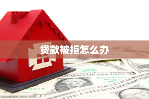 阿勒泰贷款被拒怎么办