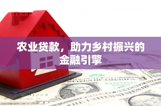 阿勒泰农业贷款，助力乡村振兴的金融引擎