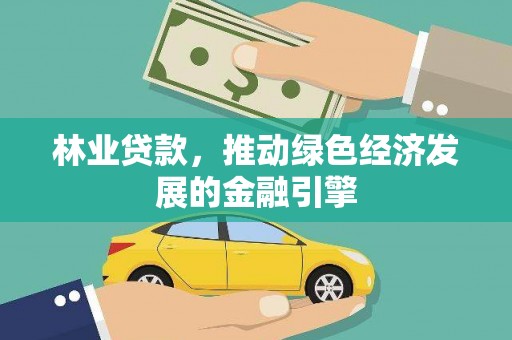 阿勒泰林业贷款，推动绿色经济发展的金融引擎