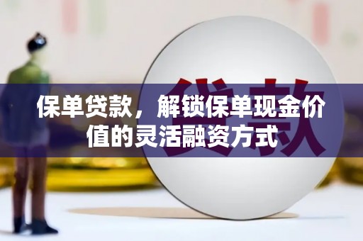 阿勒泰保单贷款，解锁保单现金价值的灵活融资方式