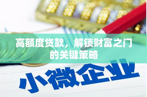 阿勒泰高额度贷款，解锁财富之门的关键策略