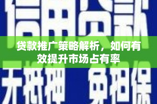 阿勒泰贷款推广策略解析，如何有效提升市场占有率