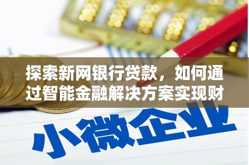 阿勒泰探索新网银行贷款，如何通过智能金融解决方案实现财富增长