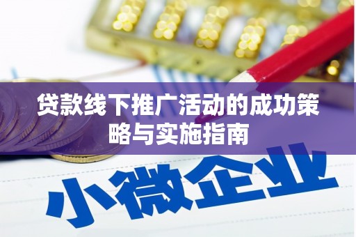 阿勒泰贷款线下推广活动的成功策略与实施指南
