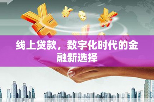 阿勒泰线上贷款，数字化时代的金融新选择