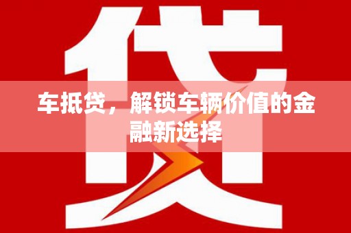 阿勒泰车抵贷，解锁车辆价值的金融新选择