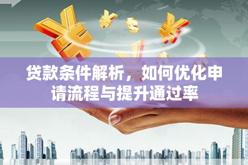 阿勒泰贷款条件解析，如何优化申请流程与提升通过率