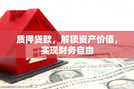阿勒泰质押贷款，解锁资产价值，实现财务自由