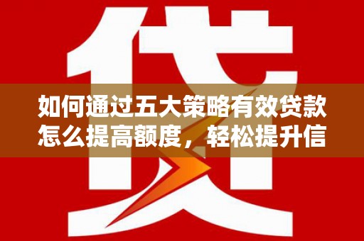 阿勒泰如何通过五大策略有效贷款怎么提高额度，轻松提升信用价值
