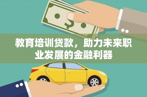 阿勒泰教育培训贷款，助力未来职业发展的金融利器