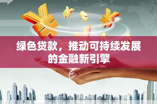 阿勒泰绿色贷款，推动可持续发展的金融新引擎
