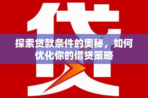 阿勒泰探索贷款条件的奥秘，如何优化你的借贷策略