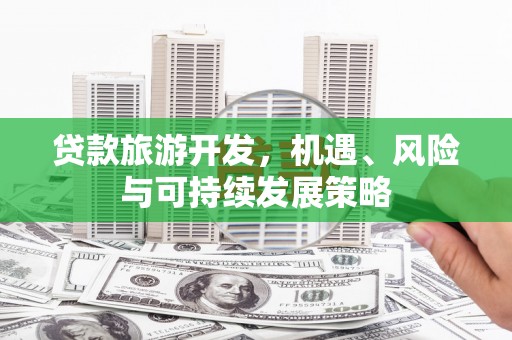 阿勒泰贷款旅游开发，机遇、风险与可持续发展策略