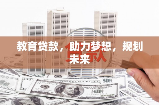 阿勒泰教育贷款，助力梦想，规划未来
