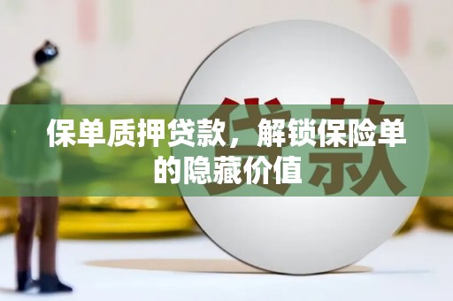 阿勒泰保单质押贷款，解锁保险单的隐藏价值