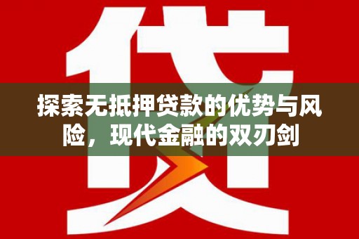 阿勒泰探索无抵押贷款的优势与风险，现代金融的双刃剑