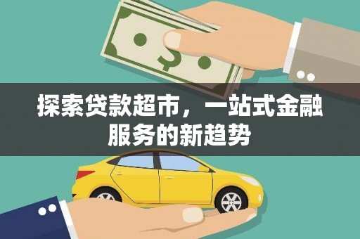 阿勒泰探索贷款超市，一站式金融服务的新趋势