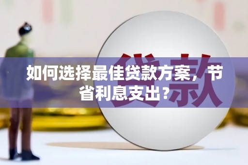 阿勒泰如何选择最佳贷款方案，节省利息支出？