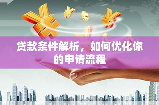 阿勒泰贷款条件解析，如何优化你的申请流程