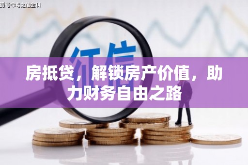 阿勒泰房抵贷，解锁房产价值，助力财务自由之路