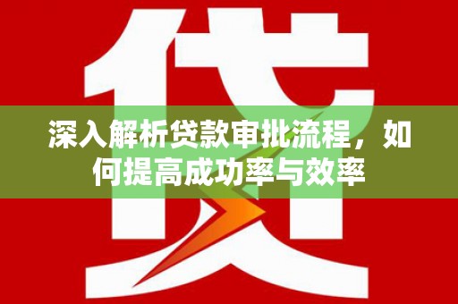 阿勒泰深入解析贷款审批流程，如何提高成功率与效率