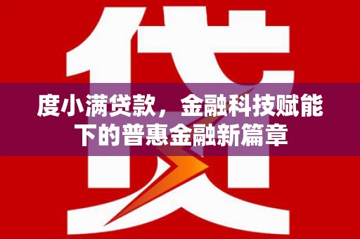 阿勒泰度小满贷款，金融科技赋能下的普惠金融新篇章