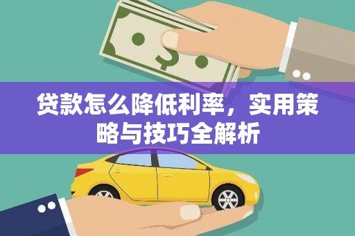 阿勒泰贷款怎么降低利率，实用策略与技巧全解析