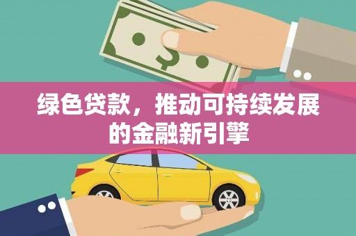 阿勒泰绿色贷款，推动可持续发展的金融新引擎
