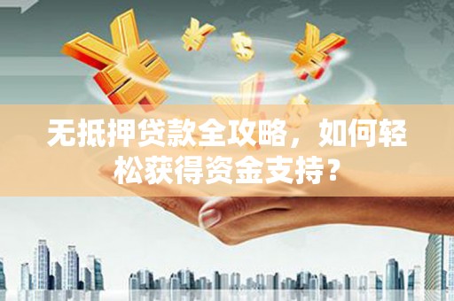 阿勒泰无抵押贷款全攻略，如何轻松获得资金支持？