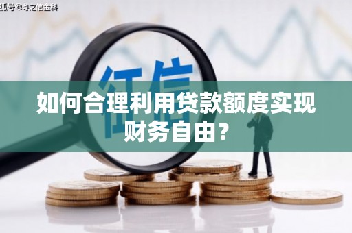 阿勒泰如何合理利用贷款额度实现财务自由？